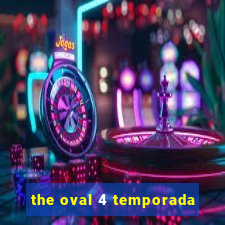 the oval 4 temporada